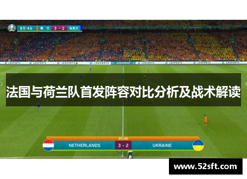 法国与荷兰队首发阵容对比分析及战术解读