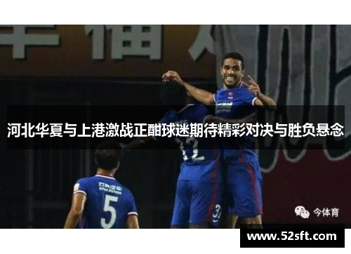 河北华夏与上港激战正酣球迷期待精彩对决与胜负悬念