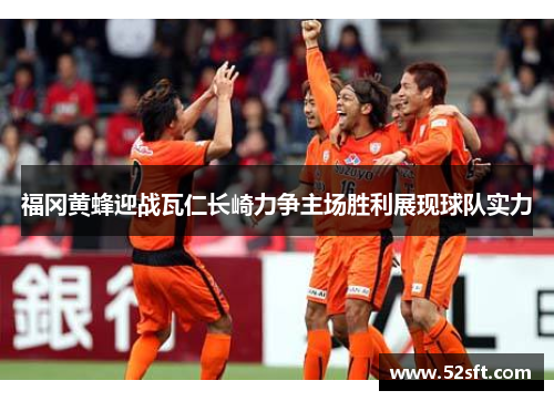 福冈黄蜂迎战瓦仁长崎力争主场胜利展现球队实力